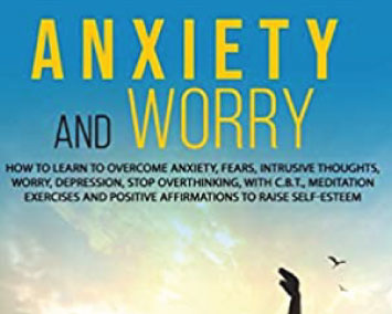 Anxiety and Worry: How to learn to overcome anxiety, fears, intrusive thoughts, worry, depression, stop overthinking, with C.B.T., meditation exercises and positive affirmations to raise self-esteem.